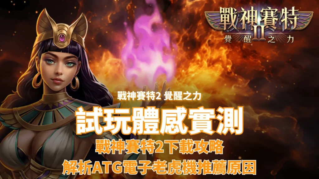 戰神賽特2試玩體感實測與下載攻略，解析ATG電子老虎機爆紅原因